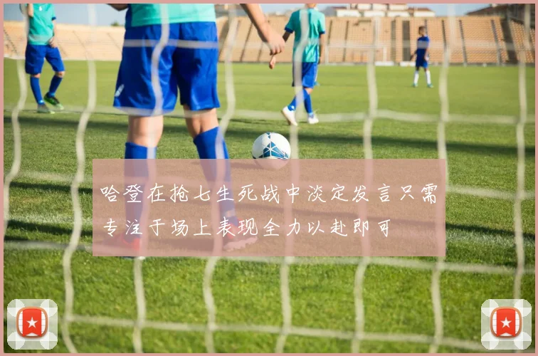 哈登在抢七生死战中淡定发言只需专注于场上表现全力以赴即可