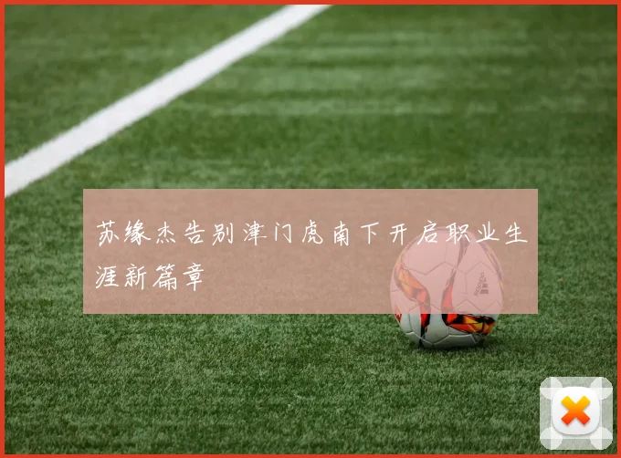 苏缘杰告别津门虎南下开启职业生涯新篇章