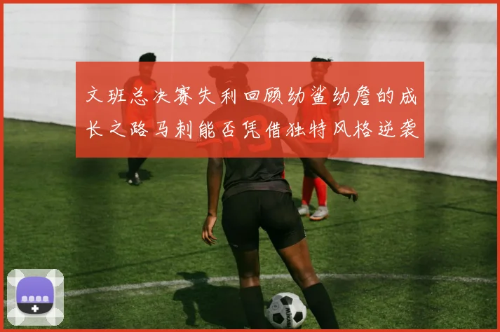 文班总决赛失利回顾幼鲨幼詹的成长之路马刺能否凭借独特风格逆袭成功