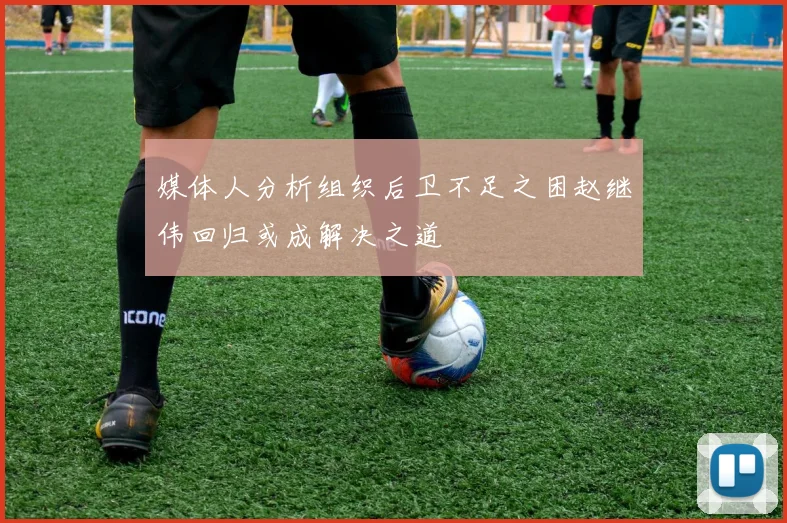 媒体人分析组织后卫不足之困赵继伟回归或成解决之道