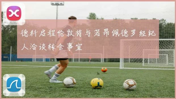 德科启程伦敦将与若昂佩德罗经纪人洽谈转会事宜