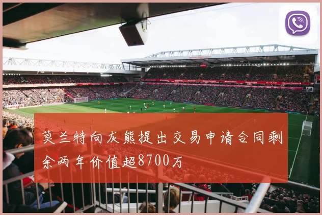 莫兰特向灰熊提出交易申请合同剩余两年价值超8700万