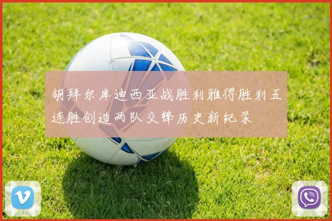 胡拜尔库迪西亚战胜利雅得胜利五连胜创造两队交锋历史新纪录