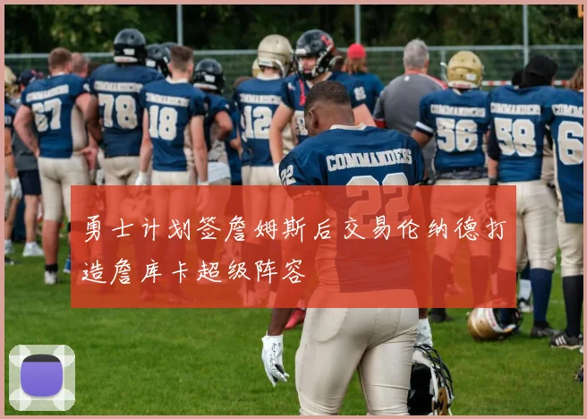 勇士计划签詹姆斯后交易伦纳德打造詹库卡超级阵容