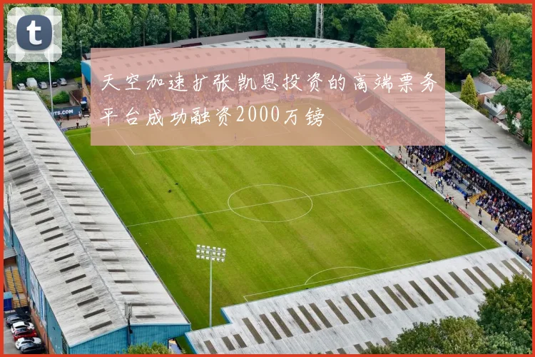 天空加速扩张凯恩投资的高端票务平台成功融资2000万镑