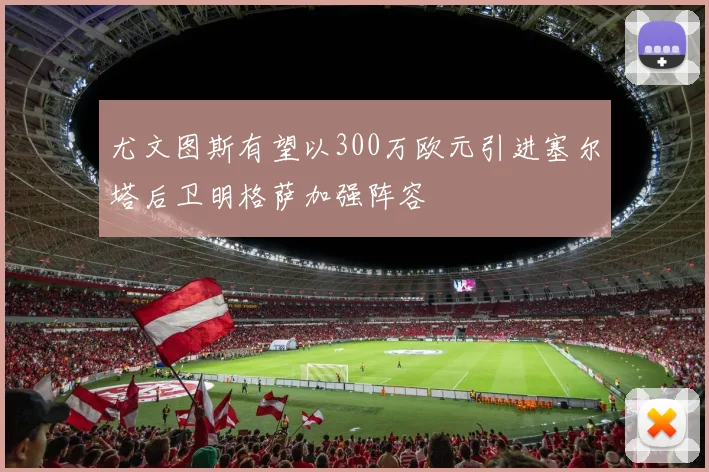 尤文图斯有望以300万欧元引进塞尔塔后卫明格萨加强阵容