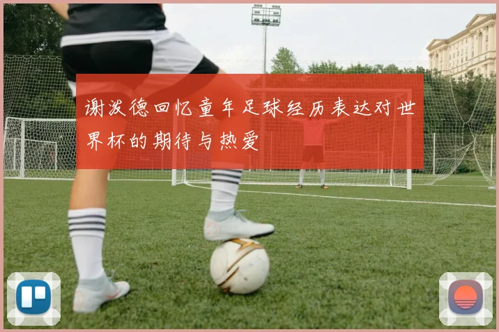 谢泼德回忆童年足球经历表达对世界杯的期待与热爱